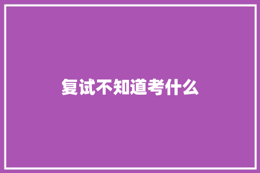 复试不知道考什么
