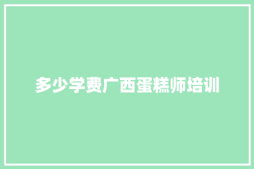 多少学费广西蛋糕师培训