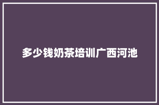 多少钱奶茶培训广西河池