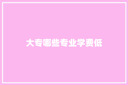 大专哪些专业学费低