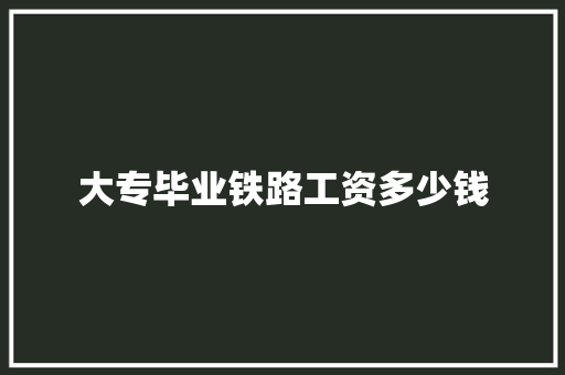 大专毕业铁路工资多少钱