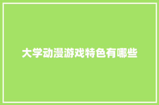 大学动漫游戏特色有哪些