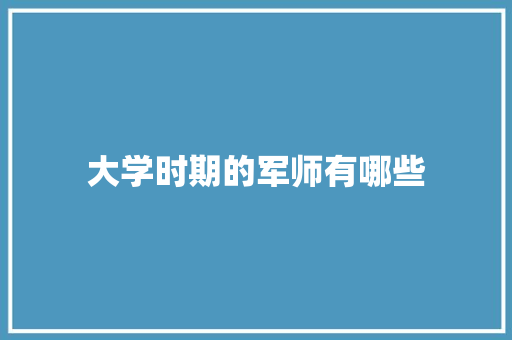 大学时期的军师有哪些