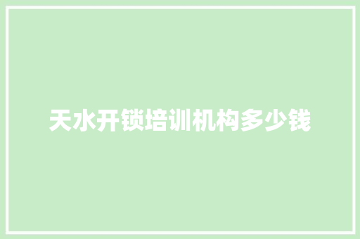 天水开锁培训机构多少钱