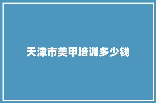 天津市美甲培训多少钱