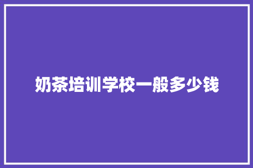 奶茶培训学校一般多少钱