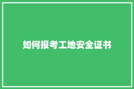 如何报考工地安全证书