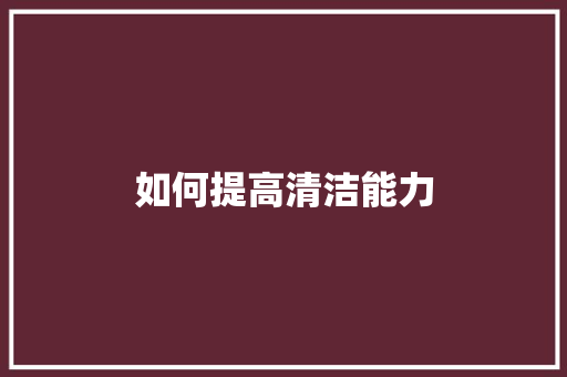 如何提高清洁能力