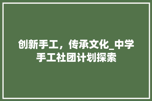 创新手工，传承文化_中学手工社团计划探索