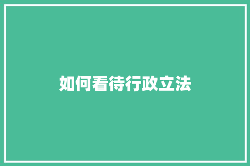 如何看待行政立法
