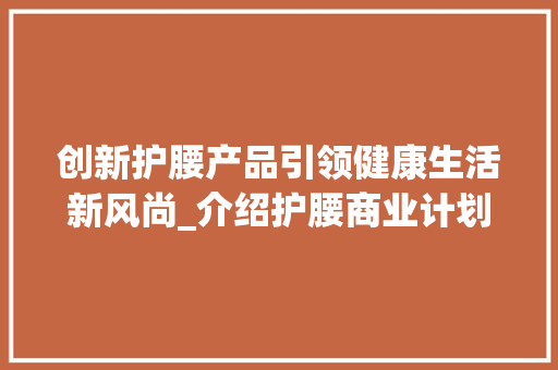创新护腰产品引领健康生活新风尚_介绍护腰商业计划