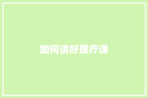 如何讲好理疗课