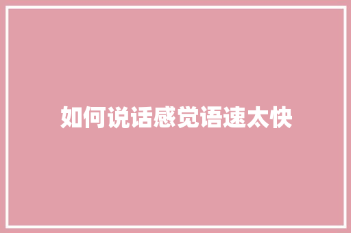 如何说话感觉语速太快