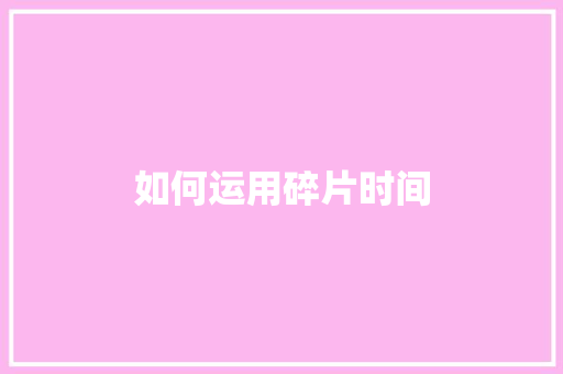 如何运用碎片时间
