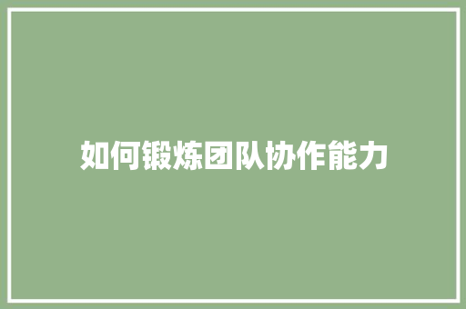如何锻炼团队协作能力