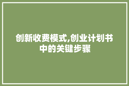 创新收费模式,创业计划书中的关键步骤