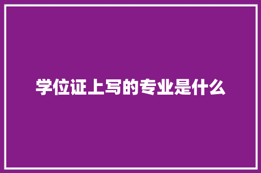 学位证上写的专业是什么