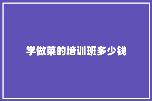 学做菜的培训班多少钱