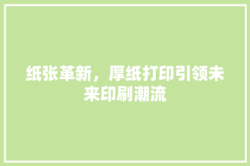 纸张革新，厚纸打印引领未来印刷潮流