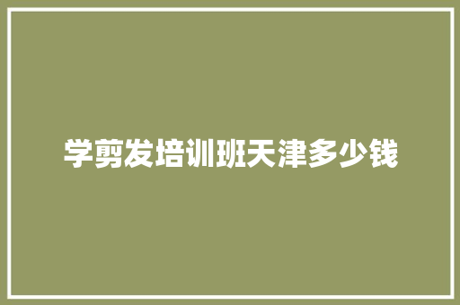 学剪发培训班天津多少钱