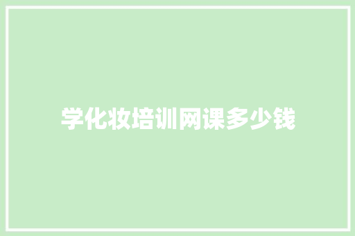 学化妆培训网课多少钱