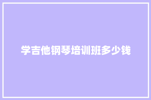 学吉他钢琴培训班多少钱