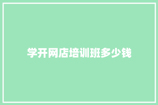 学开网店培训班多少钱