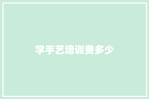 学手艺培训费多少