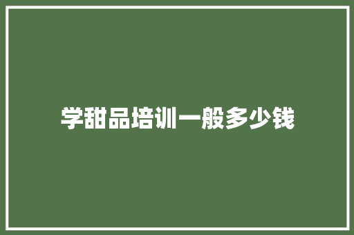 学甜品培训一般多少钱