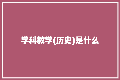 学科教学(历史)是什么