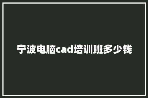 宁波电脑cad培训班多少钱