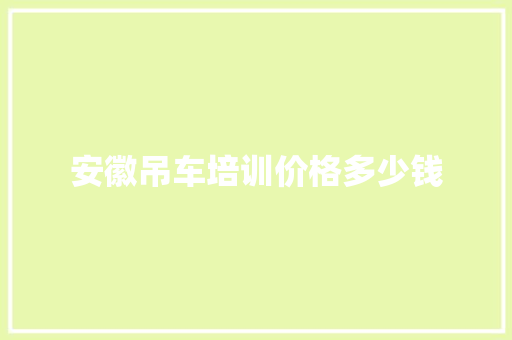 安徽吊车培训价格多少钱