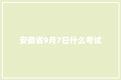安徽省9月7日什么考试