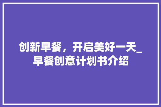 创新早餐，开启美好一天_早餐创意计划书介绍