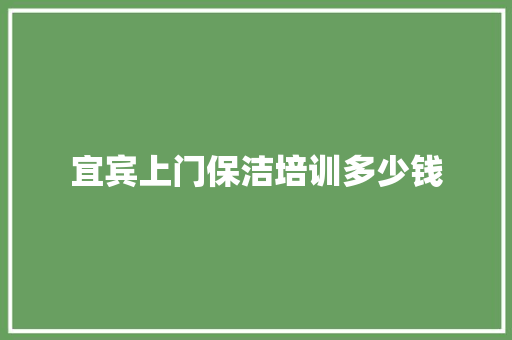 宜宾上门保洁培训多少钱 范文精选网