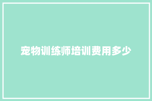 宠物训练师培训费用多少
