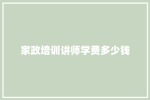 家政培训讲师学费多少钱