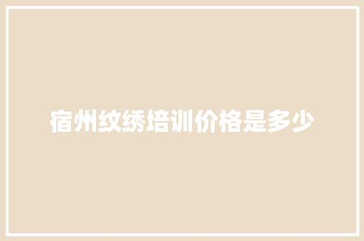 宿州纹绣培训价格是多少