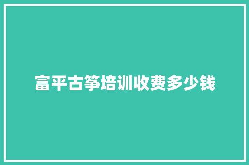 富平古筝培训收费多少钱