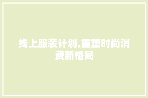 线上服装计划,重塑时尚消费新格局
