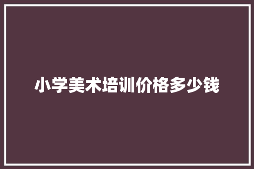 小学美术培训价格多少钱