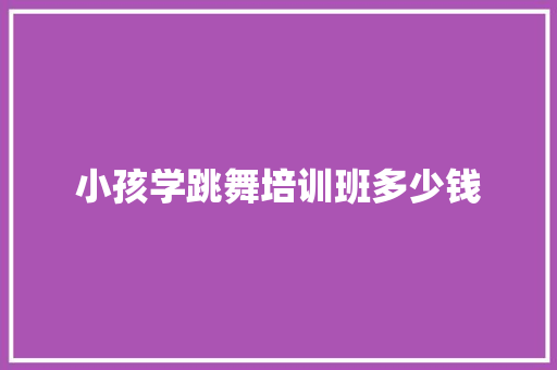小孩学跳舞培训班多少钱