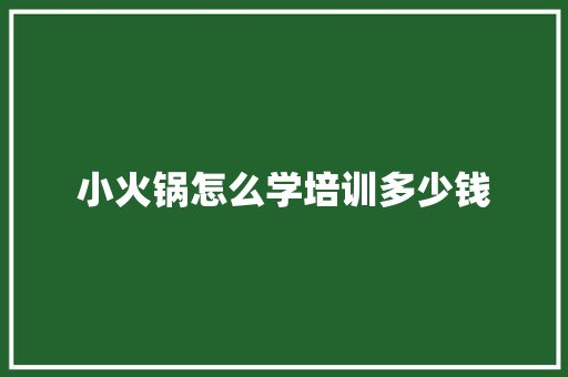 小火锅怎么学培训多少钱