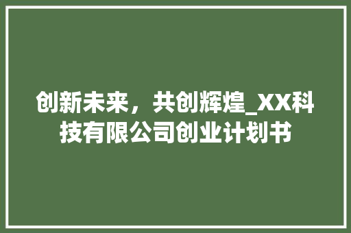 创新未来，共创辉煌_XX科技有限公司创业计划书