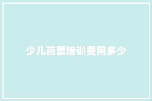 少儿芭蕾培训费用多少