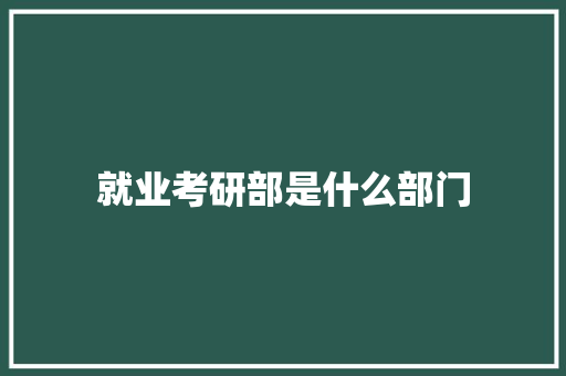 就业考研部是什么部门