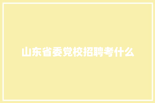 山东省委党校招聘考什么