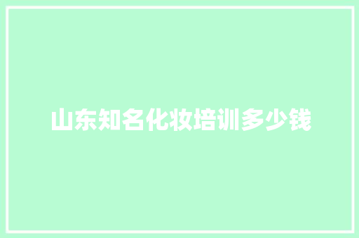 山东知名化妆培训多少钱