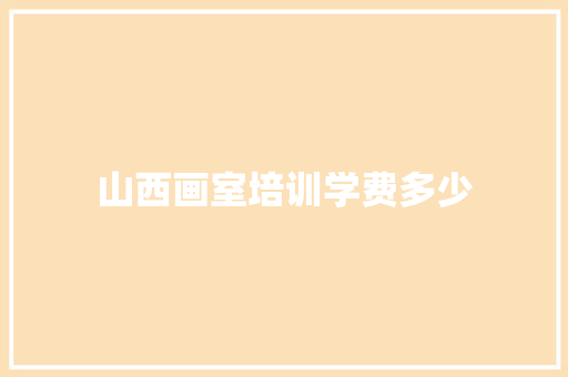 山西画室培训学费多少