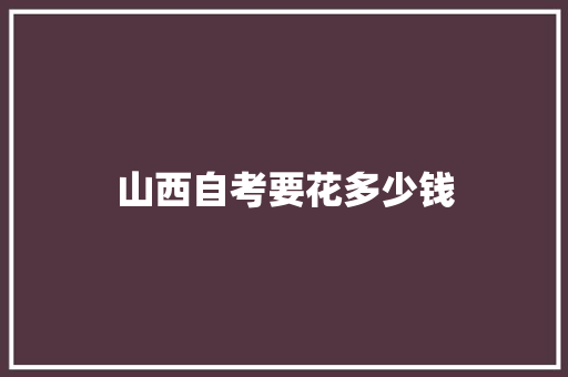 山西自考要花多少钱